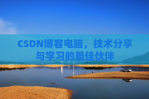 CSDN博客电脑，技术分享与学习的最佳伙伴